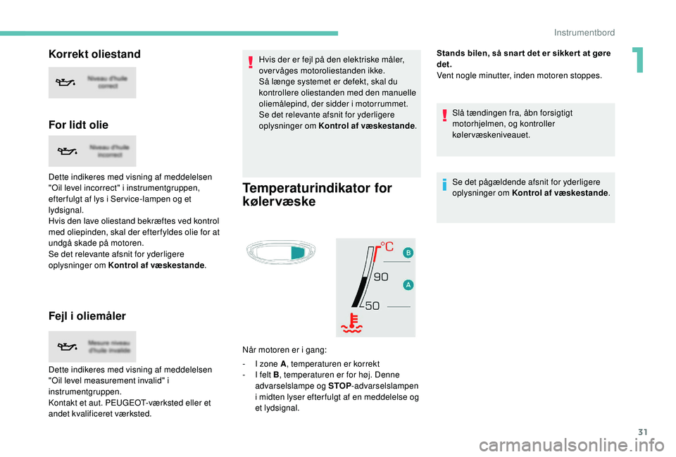 PEUGEOT 5008 2017 Brugsanvisning (in Danish) 31
Korrekt oliestand
For lidt olie
Dette indikeres med visning af meddelelsen
"Oil level incorrect" i instrumentgruppen,
efter fulgt af lys i Ser vice-lampen og et
lydsignal.
Hvis den lave PEUGEOT 5008 2017 Brugsanvisning (in Danish) 31
Korrekt oliestand
For lidt olie
Dette indikeres med visning af meddelelsen
"Oil level incorrect" i instrumentgruppen,
efter fulgt af lys i Ser vice-lampen og et
lydsignal.
Hvis den lave