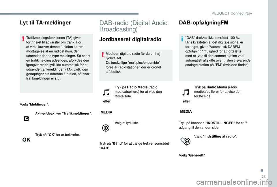 PEUGEOT 5008 2017  Brugsanvisning (in Danish) 25
Vælg "Meldinger ".
Aktiver/deaktiver " Trafikmeldinger".
Tryk på " OK" for at bekræfte.
DAB-radio (Digital Audio 
Broadcasting)
Jordbaseret digitalradio
Med den digitale 