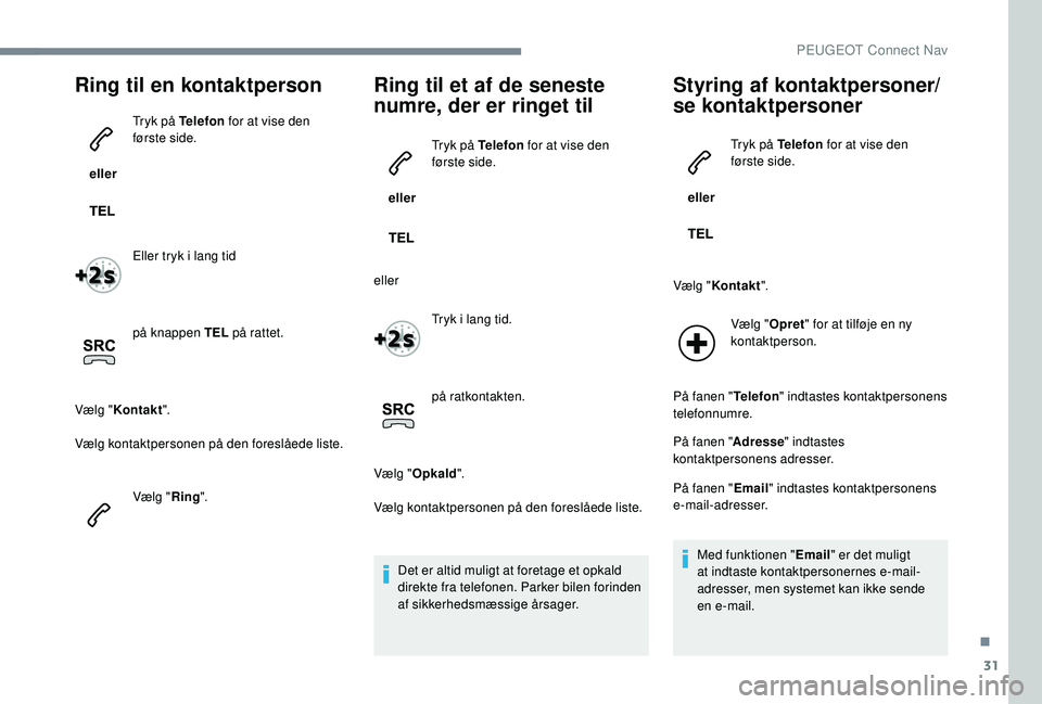 PEUGEOT 5008 2017  Brugsanvisning (in Danish) 31
Ring til en kontaktperson
 eller Tryk på Telefon
 for at vise den 
første side.
Eller tryk i lang tid
på knappen TEL  på rattet.
Vælg " Kontakt ".
Vælg kontaktpersonen på den foresl