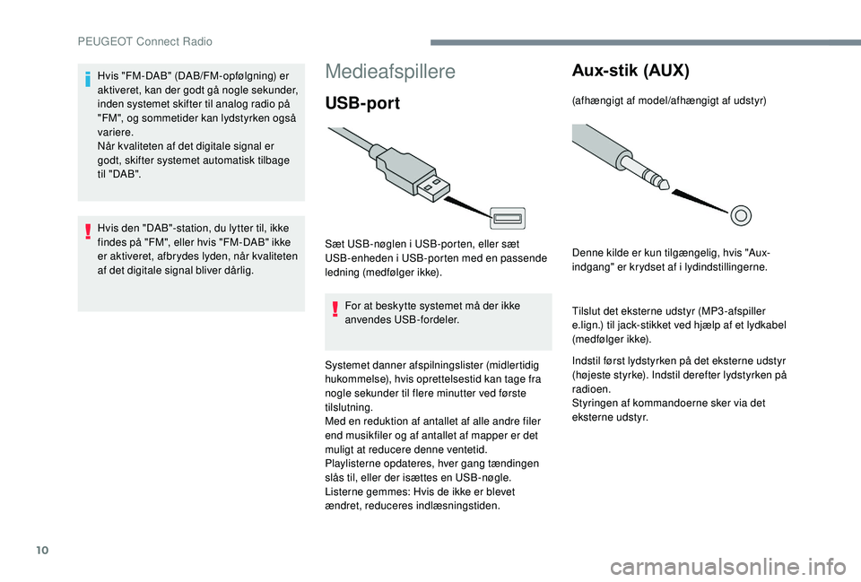PEUGEOT 5008 2017 Brugsanvisning (in Danish) 10
Medieafspillere
USB-port
Sæt USB-nøglen i USB-porten, eller sæt
USB-enheden i USB-porten med en passende
ledning (medfølger ikke).For at beskytte systemet må der ikke
anvendes USB-fordeler. PEUGEOT 5008 2017 Brugsanvisning (in Danish) 10
Medieafspillere
USB-port
Sæt USB-nøglen i USB-porten, eller sæt
USB-enheden i USB-porten med en passende
ledning (medfølger ikke).For at beskytte systemet må der ikke
anvendes USB-fordeler.