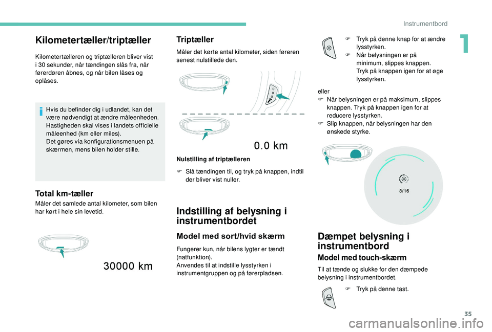 PEUGEOT 5008 2017 Brugsanvisning (in Danish) 35
Kilometertæller/triptæller
Kilometertælleren og triptælleren bliver vist
i 30 sekunder, når tændingen slås fra, når
førerdøren åbnes, og når bilen låses og
oplåses.
Hvis du befind PEUGEOT 5008 2017 Brugsanvisning (in Danish) 35
Kilometertæller/triptæller
Kilometertælleren og triptælleren bliver vist
i 30 sekunder, når tændingen slås fra, når
førerdøren åbnes, og når bilen låses og
oplåses.
Hvis du befind