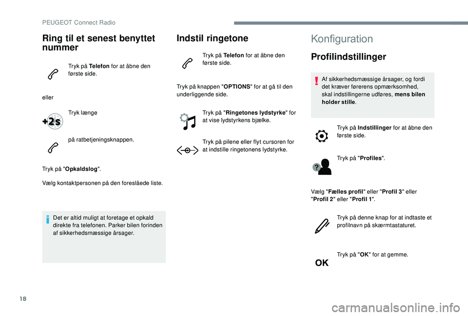 PEUGEOT 5008 2017 Brugsanvisning (in Danish) 18
Ring til et senest benyttet
nummer
Tryk på Telefon for at åbne den
første side.
eller Tryk længe
på ratbetjeningsknappen.
Tryk på " Opkaldslog ".
Vælg kontaktpersonen på den fores PEUGEOT 5008 2017 Brugsanvisning (in Danish) 18
Ring til et senest benyttet
nummer
Tryk på Telefon for at åbne den
første side.
eller Tryk længe
på ratbetjeningsknappen.
Tryk på " Opkaldslog ".
Vælg kontaktpersonen på den fores