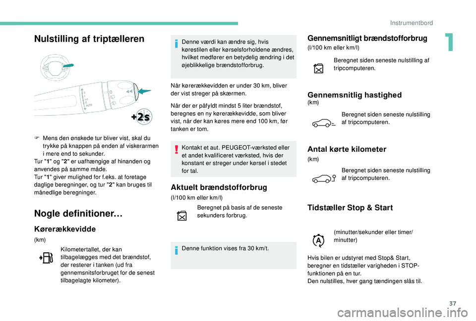 PEUGEOT 5008 2017 Brugsanvisning (in Danish) 37
Nulstilling af triptælleren
Nogle definitioner…
Kørerækkevidde
(k m)Kilometertallet, der kan
tilbagelægges med det brændstof,
der resterer i tanken (ud fra
gennemsnitsforbruget for de sen PEUGEOT 5008 2017 Brugsanvisning (in Danish) 37
Nulstilling af triptælleren
Nogle definitioner…
Kørerækkevidde
(k m)Kilometertallet, der kan
tilbagelægges med det brændstof,
der resterer i tanken (ud fra
gennemsnitsforbruget for de sen