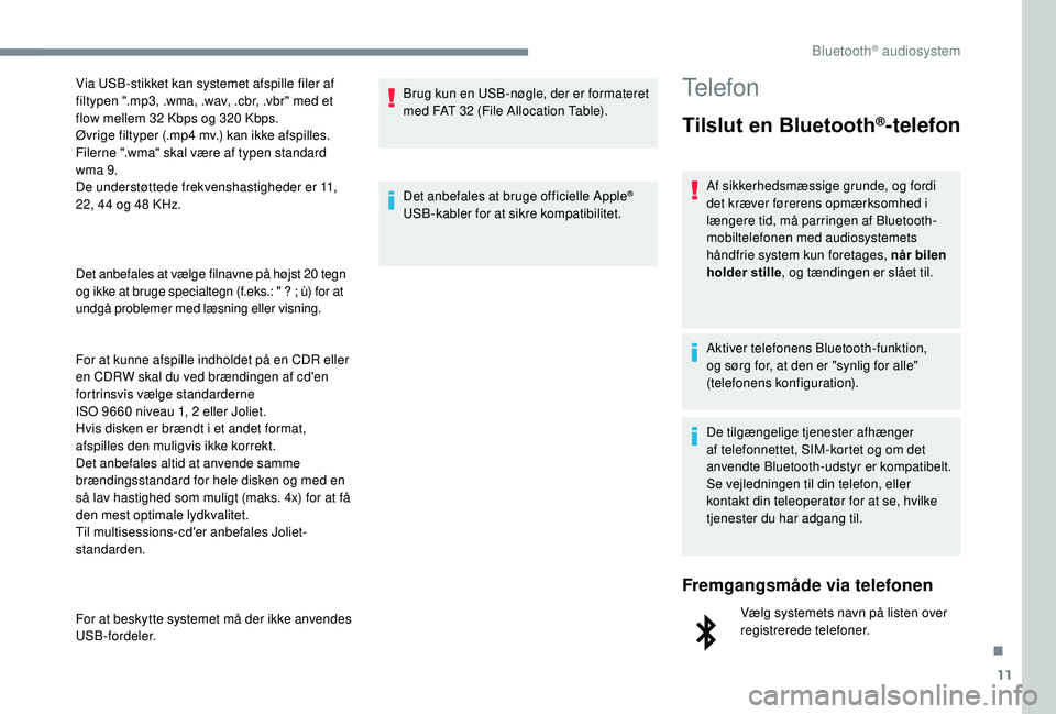 PEUGEOT 5008 2017  Brugsanvisning (in Danish) 11
Det anbefales at vælge filnavne på højst 20 tegn 
o g ikke at bruge specialtegn (f.eks.: " ? ; ù) for at 
undgå problemer med læsning eller visning.
For at kunne afspille indholdet på en