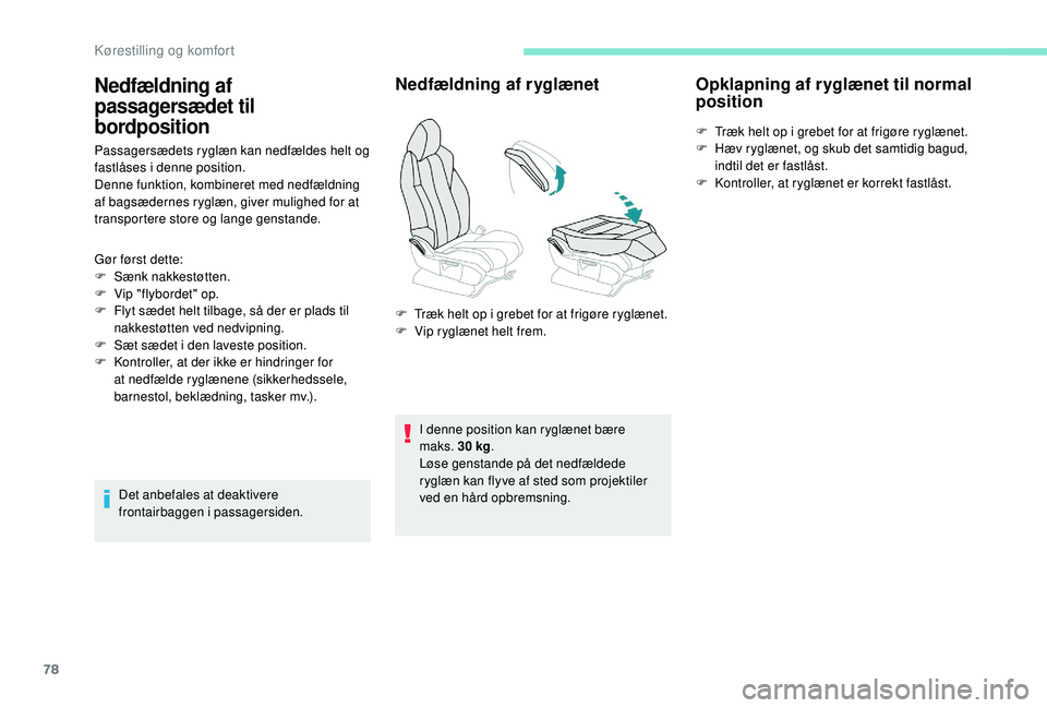 PEUGEOT 5008 2017  Brugsanvisning (in Danish) 78
Passagersædets ryglæn kan nedfældes helt og 
fastlåses i denne position.
Denne funktion, kombineret med nedfældning 
af bagsædernes ryglæn, giver mulighed for at 
transportere store og lange