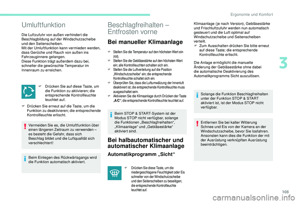 PEUGEOT 5008 2017  Betriebsanleitungen (in German) 103
Umluftfunktion
Die Luftzufuhr von außen verhindert die 
Beschlagbildung auf der Windschutzscheibe 
und den Seitenscheiben.
Mit der Umluftfunktion kann vermieden werden, 
dass Gerüche und Rauch v