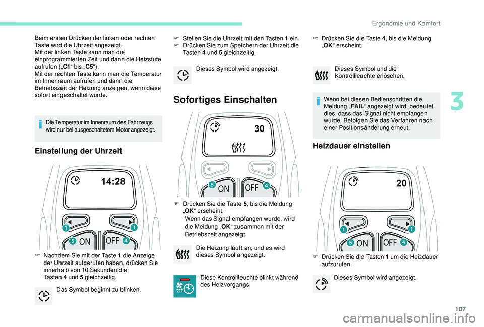 PEUGEOT 5008 2017  Betriebsanleitungen (in German) 107
Die Temperatur im Innenraum des Fahrzeugs 
wird nur bei ausgeschaltetem Motor angezeigt.
Einstellung der Uhrzeit
F Stellen Sie die Uhrzeit mit den Tasten 1  ein.
F  D rücken Sie zum Speichern der
