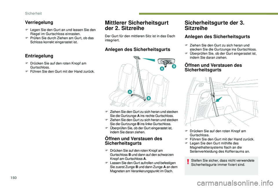 PEUGEOT 5008 2017  Betriebsanleitungen (in German) 150
Verriegelung
F Legen Sie den Gurt an und lassen Sie den Riegel im Gurtschloss einrasten.
F
 
P
 rüfen Sie durch Ziehen am Gurt, ob das 
Schloss korrekt eingerastet ist.
Entriegelung
F Drücken Si