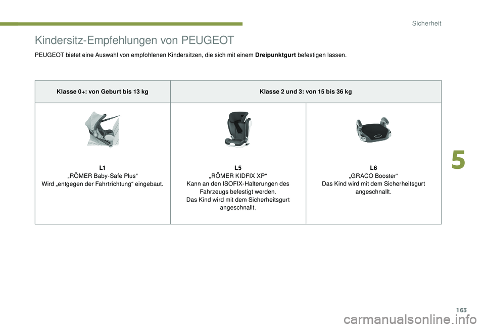 PEUGEOT 5008 2017  Betriebsanleitungen (in German) 163
Kindersitz-Empfehlungen von PEUGEOT
PEUGEOT bietet eine Auswahl von empfohlenen Kindersitzen, die sich mit einem Dreipunktgurt befestigen lassen.
Klasse 0+: von Gebur t bis 13 kg Klasse 2 und 3: v