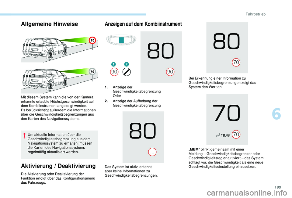 PEUGEOT 5008 2017  Betriebsanleitungen (in German) 199
Allgemeine Hinweise
Um aktuelle Information über die 
Geschwindigkeitsbegrenzung aus dem 
Navigationssystem zu erhalten, müssen 
die Karten des Navigationssystems 
regelmäßig aktualisiert werd