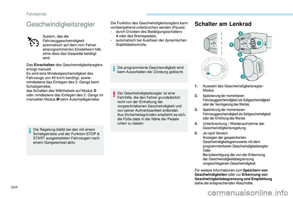 PEUGEOT 5008 2017  Betriebsanleitungen (in German) 204
Geschwindigkeitsregler
System, das die 
Fahrzeuggeschwindigkeit 
automatisch auf dem vom Fahrer 
einprogrammierten Einstellwert hält, 
ohne dass das Gaspedal betätigt 
wird.
Das Einschalten des 