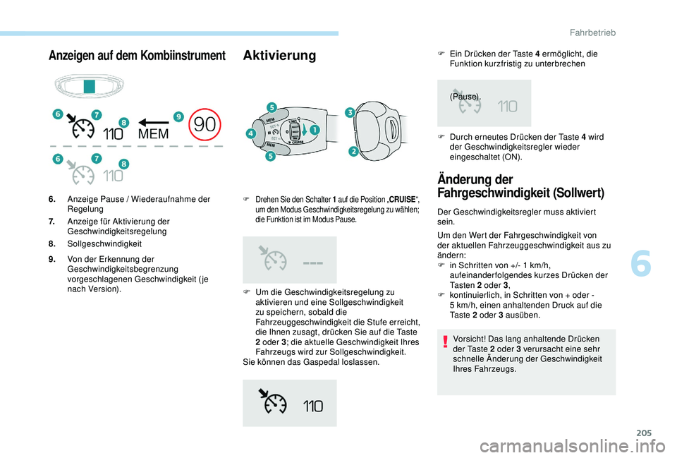 PEUGEOT 5008 2017  Betriebsanleitungen (in German) 205
Anzeigen auf dem KombiinstrumentAktivierung
F Um die Geschwindigkeitsregelung zu aktivieren und eine Sollgeschwindigkeit 
zu speichern, sobald die 
Fahrzeuggeschwindigkeit die Stufe erreicht, 
die