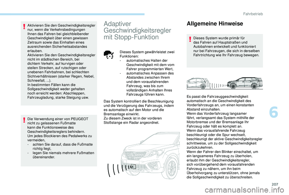 PEUGEOT 5008 2017  Betriebsanleitungen (in German) 207
Aktivieren Sie den Geschwindigkeitsregler 
nur, wenn die Verkehrsbedingungen 
Ihnen das Fahren bei gleichbleibender 
Geschwindigkeit über einen gewissen 
Zeitraum sowie das Einhalten eines 
ausre
