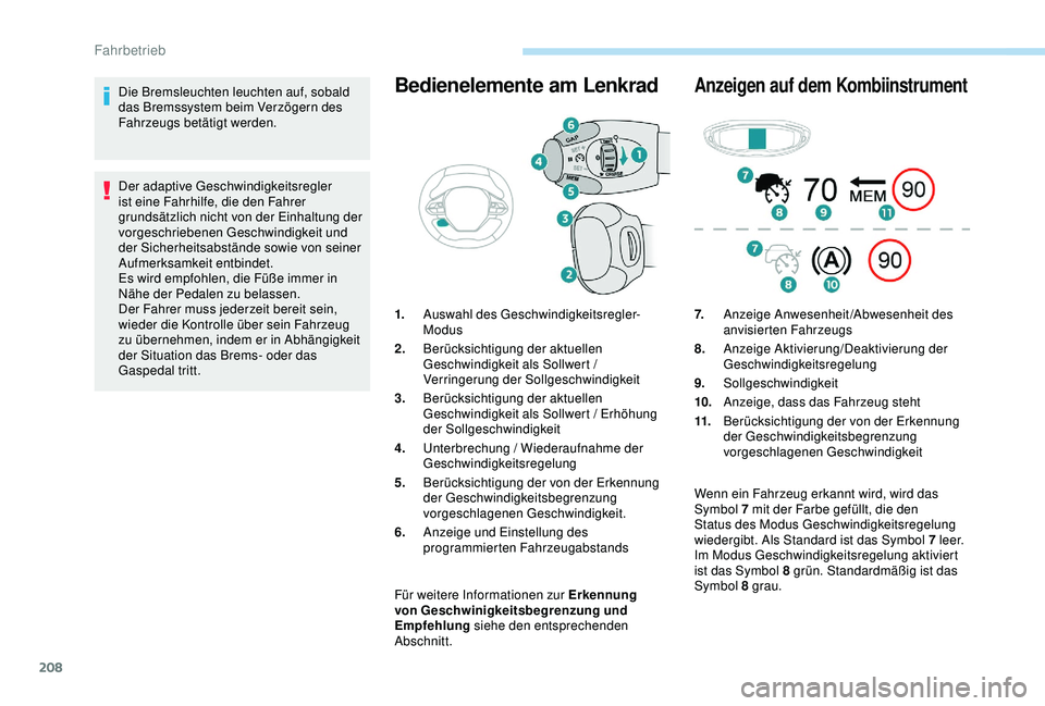 PEUGEOT 5008 2017  Betriebsanleitungen (in German) 208
Die Bremsleuchten leuchten auf, sobald 
das Bremssystem beim Verzögern des 
Fahrzeugs betätigt werden.
Der adaptive Geschwindigkeitsregler 
ist eine Fahrhilfe, die den Fahrer 
grundsätzlich nic