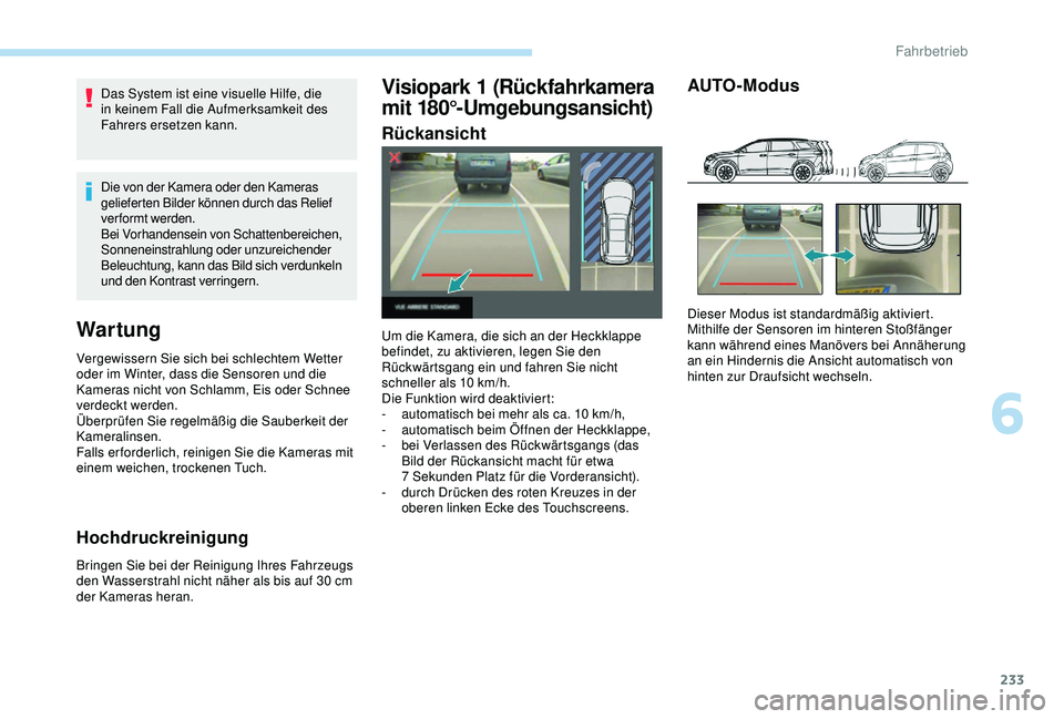 PEUGEOT 5008 2017  Betriebsanleitungen (in German) 233
Das System ist eine visuelle Hilfe, die 
in keinem Fall die Aufmerksamkeit des 
Fahrers ersetzen kann.
Die von der Kamera oder den Kameras 
gelieferten Bilder können durch das Relief 
verformt we