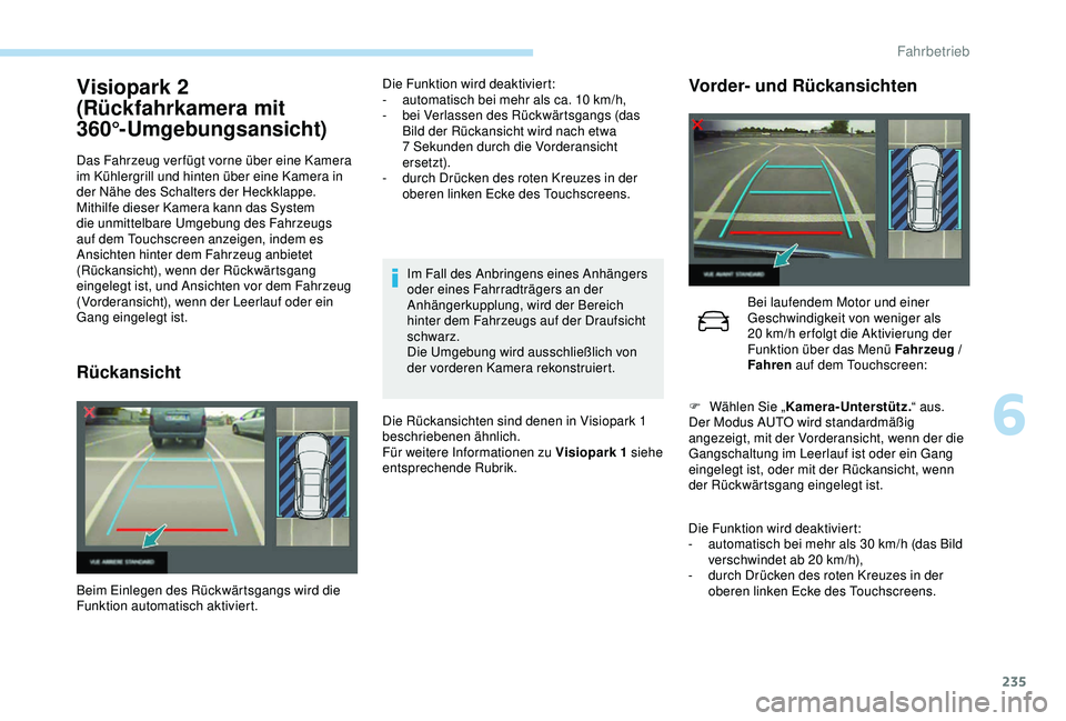 PEUGEOT 5008 2017  Betriebsanleitungen (in German) 235
Visiopark 2 
(Rückfahrkamera mit 
360°-Umgebungsansicht)
Das Fahrzeug ver fügt vorne über eine Kamera 
im Kühlergrill und hinten über eine Kamera in 
der Nähe des Schalters der Heckklappe.
