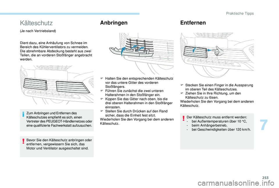 PEUGEOT 5008 2017  Betriebsanleitungen (in German) 253
Kälteschutz
(Je nach Vertriebsland)
Dient dazu, eine Anhäufung von Schnee im 
Bereich des Kühlerventilators zu vermeiden.
Die abnehmbare Abdeckung besteht aus zwei 
Teilen, die an vorderen Sto