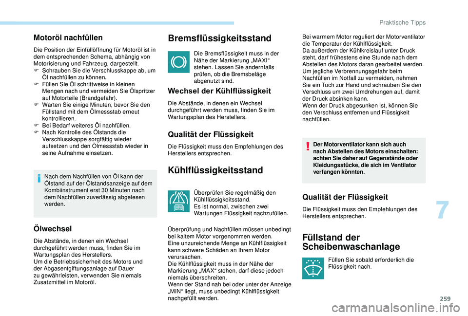 PEUGEOT 5008 2017  Betriebsanleitungen (in German) 259
Motoröl nachfüllen
Die Position der Einfüllöffnung für Motoröl ist in 
dem entsprechenden Schema, abhängig von 
Motorisierung und Fahrzeug, dargestellt.
F 
S
 chrauben Sie die Verschlusskap