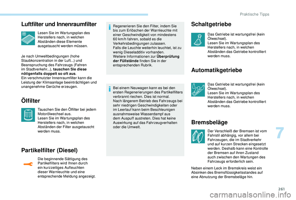 PEUGEOT 5008 2017  Betriebsanleitungen (in German) 261
Luftfilter und Innenraumfilter
Lesen Sie im Wartungsplan des 
Herstellers nach, in welchen 
Abständen diese Elemente 
ausgetauscht werden müssen.
Je nach Umweltbedingungen (hohe 
Staubkonzentrat