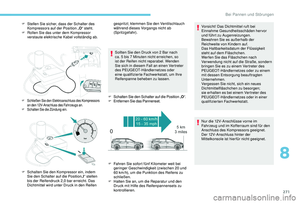 PEUGEOT 5008 2017  Betriebsanleitungen (in German) 271
F Stellen Sie sicher, dass der Schalter des Kompressors auf der Position „ O“ steht.
F
 
R
 ollen Sie das unter dem Kompressor 
verstaute elektrische Kabel vollständig ab.
Sollten Sie den Dru