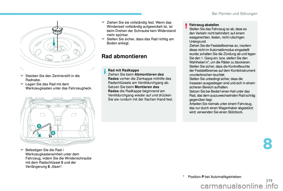 PEUGEOT 5008 2017  Betriebsanleitungen (in German) 275
Rad abmontieren
Rad mit Radkappe
Ziehen Sie beim Abmontieren des 
Rades vorher die Zierkappe mithilfe des 
Radschlüssels am Ventildurchgang ab.
Setzen Sie beim Montieren des 
Rades  die Radkappe 