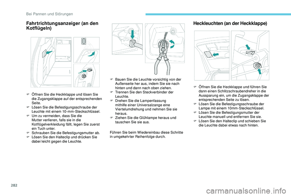 PEUGEOT 5008 2017 Betriebsanleitungen (in German) 282
Fahrtrichtungsanzeiger (an den
Kotflügeln)
Führen Sie beim Wiedereinbau diese Schritte
in umgekehrter Reihenfolge durch.
Heckleuchten (an der Heckklappe)
F Öffnen Sie die Heckklappe und löse PEUGEOT 5008 2017 Betriebsanleitungen (in German) 282
Fahrtrichtungsanzeiger (an den
Kotflügeln)
Führen Sie beim Wiedereinbau diese Schritte
in umgekehrter Reihenfolge durch.
Heckleuchten (an der Heckklappe)
F Öffnen Sie die Heckklappe und löse