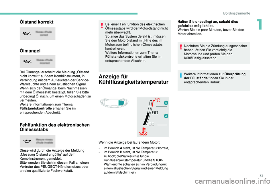 PEUGEOT 5008 2017  Betriebsanleitungen (in German) 31
Ölstand korrekt
Ölmangel
Bei Ölmangel erscheint die Meldung „Ölstand 
nicht korrekt“ auf dem Kombiinstrument, in 
Verbindung mit dem Aufleuchten der Service-
Warnleuchte und einem akustisch