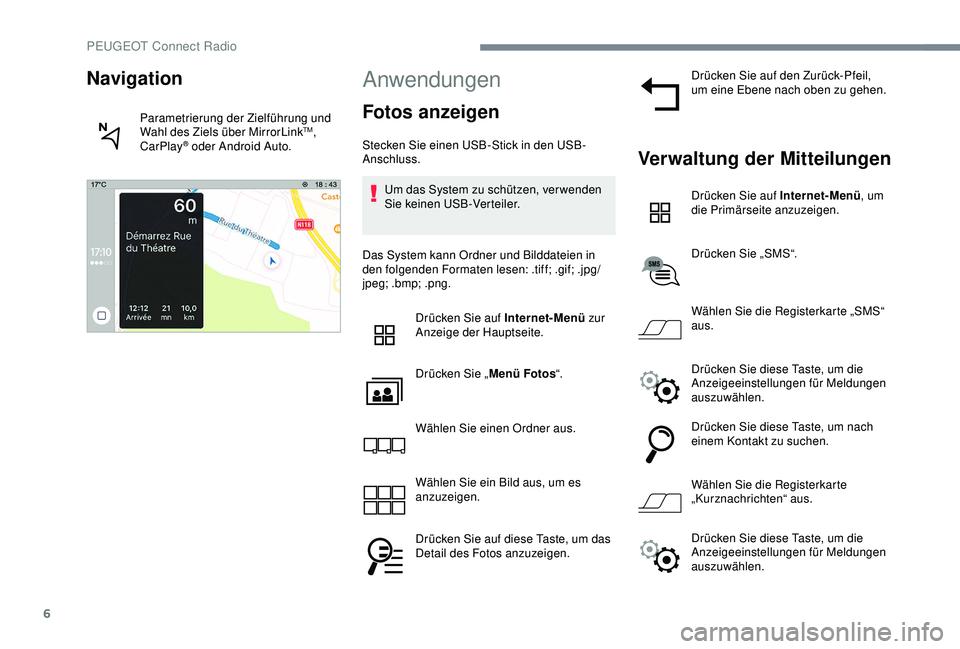 PEUGEOT 5008 2017 Betriebsanleitungen (in German) 6
Anwendungen
Fotos anzeigen
Stecken Sie einen USB-Stick in den USB-
Anschluss.Um das System zu schützen, ver wenden
Sie keinen USB-Verteiler.
Das System kann Ordner und Bilddateien in
den folgende PEUGEOT 5008 2017 Betriebsanleitungen (in German) 6
Anwendungen
Fotos anzeigen
Stecken Sie einen USB-Stick in den USB-
Anschluss.Um das System zu schützen, ver wenden
Sie keinen USB-Verteiler.
Das System kann Ordner und Bilddateien in
den folgende