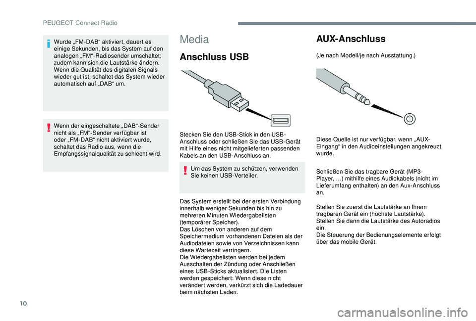 PEUGEOT 5008 2017  Betriebsanleitungen (in German) 10
Media
Anschluss USB
Stecken Sie den USB-Stick in den USB-
Anschluss oder schließen Sie das USB-Gerät 
mit Hilfe eines nicht mitgelieferten passenden 
Kabels an den USB-Anschluss an.Um das System 
