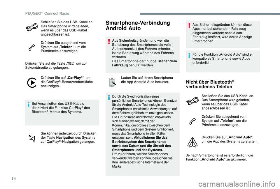 PEUGEOT 5008 2017  Betriebsanleitungen (in German) 14
Schließen Sie das USB-Kabel an. 
Das Smartphone wird geladen, 
wenn es über das USB-Kabel 
angeschlossen ist.
Drücken Sie ausgehend vom 
System auf „Telefon“, um die 
Primärseite anzuzeigen