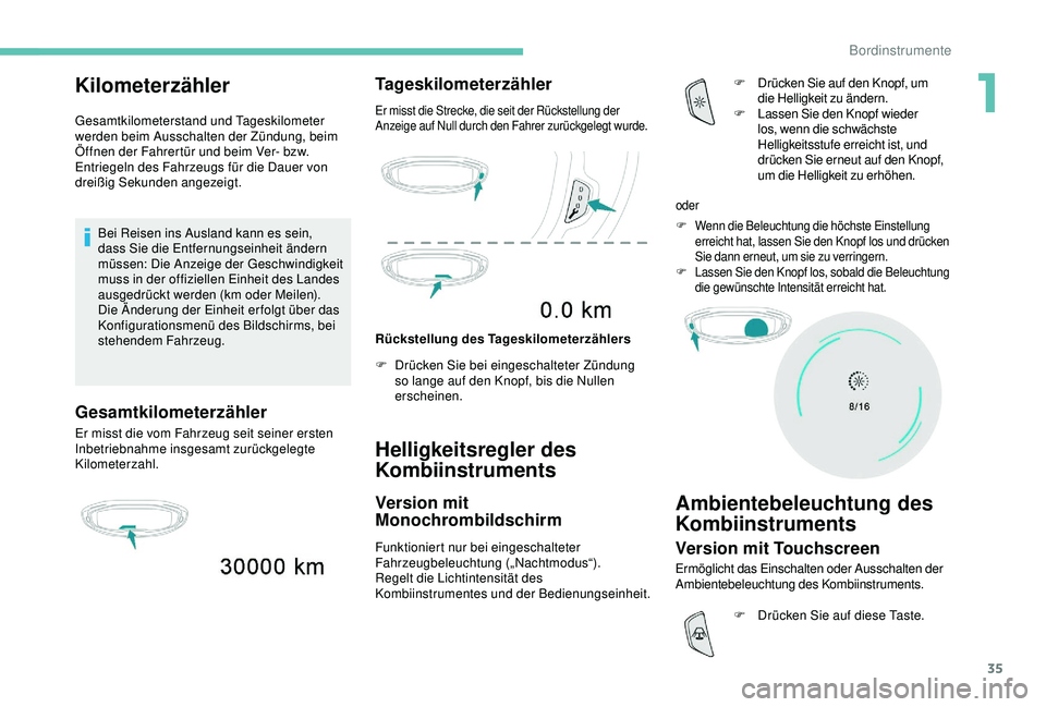 PEUGEOT 5008 2017  Betriebsanleitungen (in German) 35
Kilometerzähler
Gesamtkilometerstand und Tageskilometer 
werden beim Ausschalten der Zündung, beim 
Öffnen der Fahrertür und beim Ver- bzw. 
Entriegeln des Fahrzeugs für die Dauer von 
dreißi