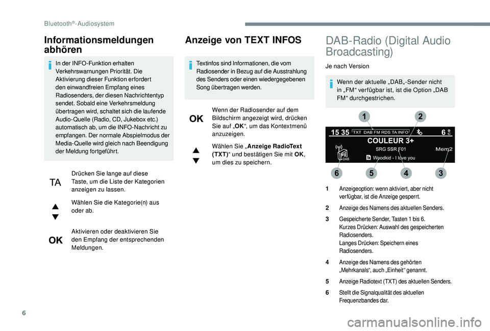 PEUGEOT 5008 2017 Betriebsanleitungen (in German) 6
Informationsmeldungen
abhören
In der INFO -Funktion erhalten
Verkehrswarnungen Priorität. Die
Aktivierung dieser Funktion erfordert
den einwandfreien Empfang eines
Radiosenders, der diesen Na PEUGEOT 5008 2017 Betriebsanleitungen (in German) 6
Informationsmeldungen
abhören
In der INFO -Funktion erhalten
Verkehrswarnungen Priorität. Die
Aktivierung dieser Funktion erfordert
den einwandfreien Empfang eines
Radiosenders, der diesen Na