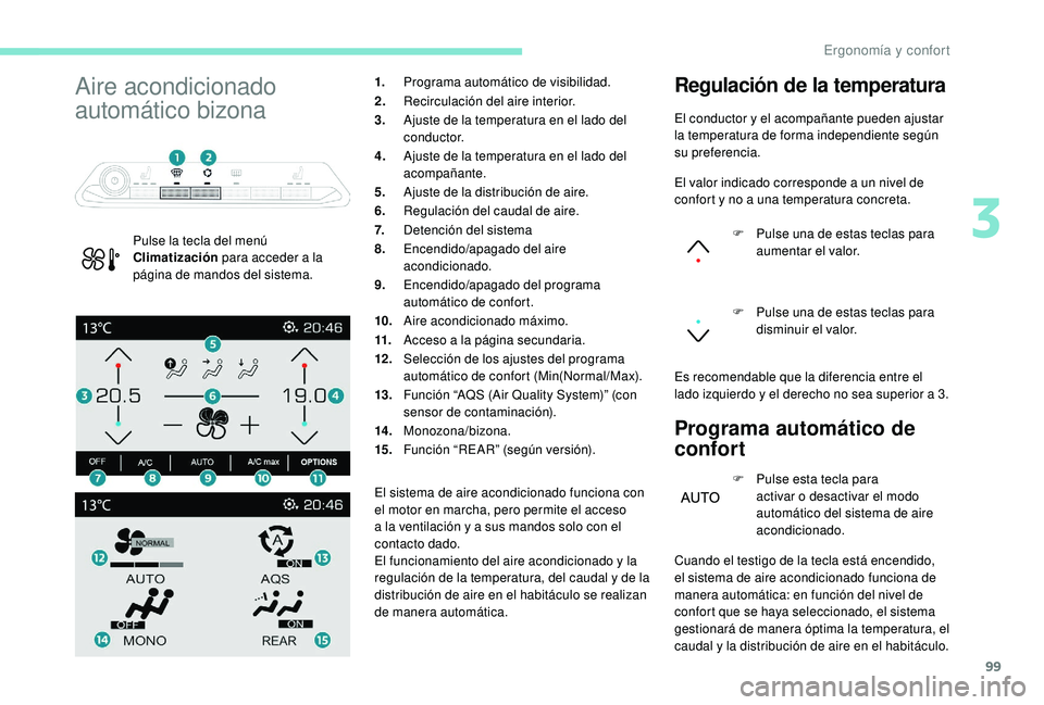 PEUGEOT 5008 2017  Manual del propietario (in Spanish) 99
Aire acondicionado 
automático bizona
Pulse la tecla del menú 
Climatización para acceder a la 
página de mandos del sistema.1.
Programa automático de visibilidad.
2. Recirculación del aire i