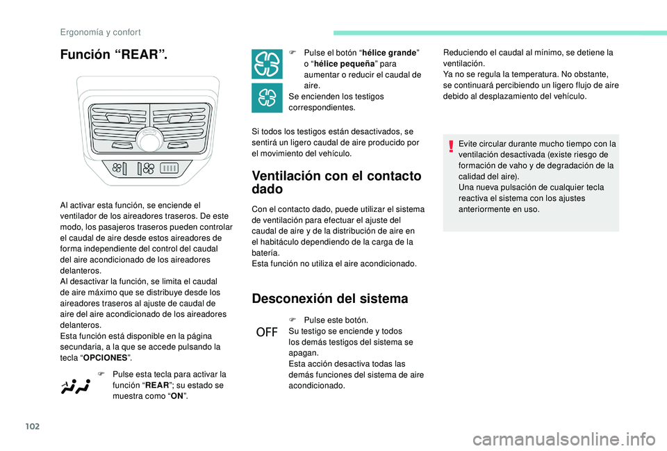 PEUGEOT 5008 2017  Manual del propietario (in Spanish) 102
Función “REAR”.Ventilación con el contacto 
dado
Con el contacto dado, puede utilizar el sistema 
de ventilación para efectuar el ajuste del 
caudal de aire y de la distribución de aire en