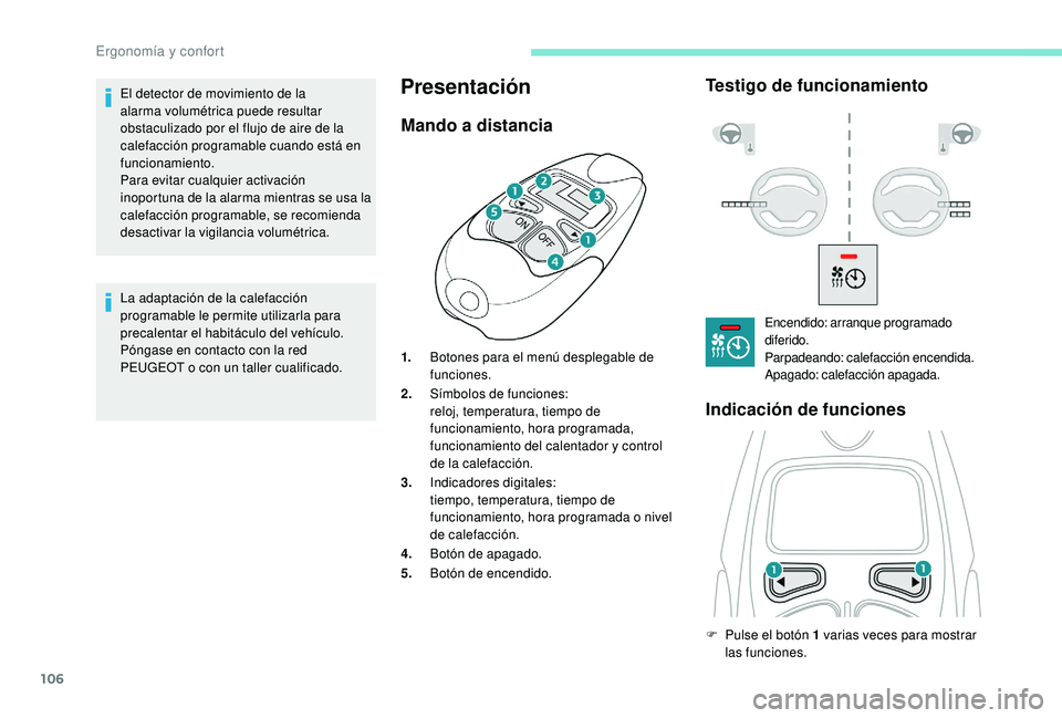 PEUGEOT 5008 2017  Manual del propietario (in Spanish) 106
La adaptación de la calefacción 
programable le permite utilizarla para 
precalentar el habitáculo del vehículo.
Póngase en contacto con la red 
PEUGEOT o con un taller cualificado.
Presentac