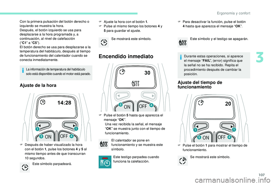 PEUGEOT 5008 2017  Manual del propietario (in Spanish) 107
La información de temperatura del habitáculo 
solo está disponible cuando el motor está parado.
Ajuste de la hora
F Ajuste la hora con el botón 1.
F  P ulse al mismo tiempo los botones 4   y 