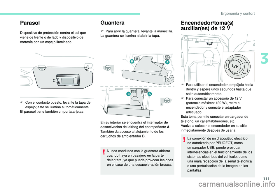 PEUGEOT 5008 2017  Manual del propietario (in Spanish) 111
Parasol
Dispositivo de protección contra el sol que 
viene de frente o de lado y dispositivo de 
cortesía con un espejo iluminado.
Guantera
F Para abrir la guantera, levante la manecilla.
La gua