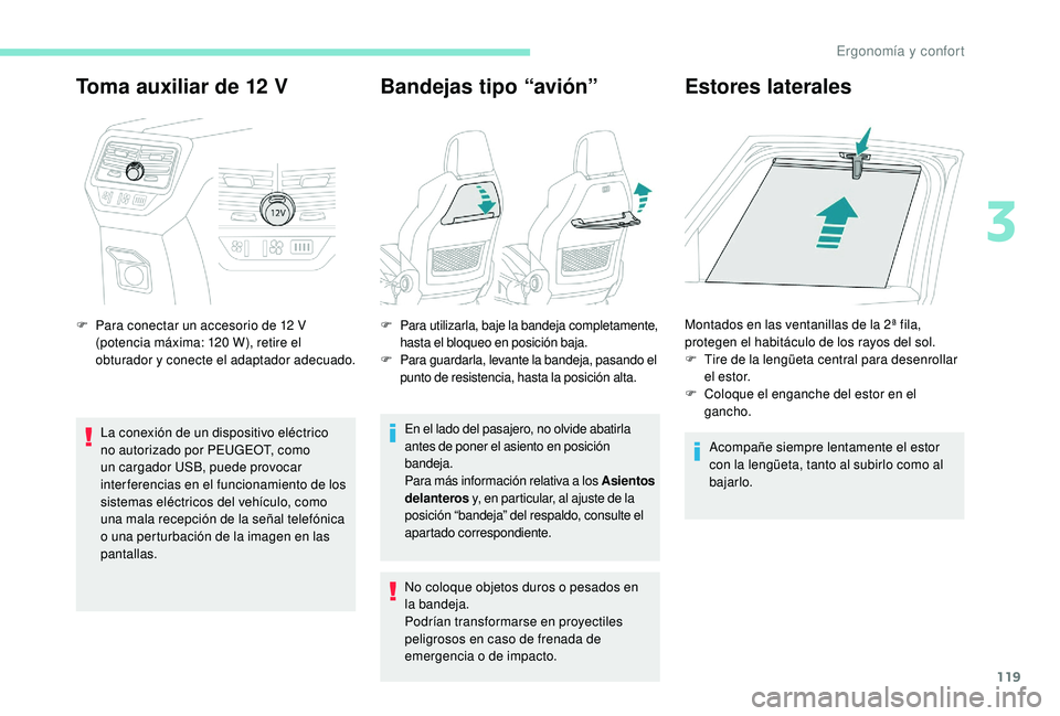 PEUGEOT 5008 2017 Manual del propietario (in Spanish) 119
Toma auxiliar de 12 V
F Para conectar un accesorio de 12 V
(potencia máxima: 120 W), retire el
obturador y conecte el adaptador adecuado.
La conexión de un dispositivo eléctrico
no autori PEUGEOT 5008 2017 Manual del propietario (in Spanish) 119
Toma auxiliar de 12 V
F Para conectar un accesorio de 12 V
(potencia máxima: 120 W), retire el
obturador y conecte el adaptador adecuado.
La conexión de un dispositivo eléctrico
no autori