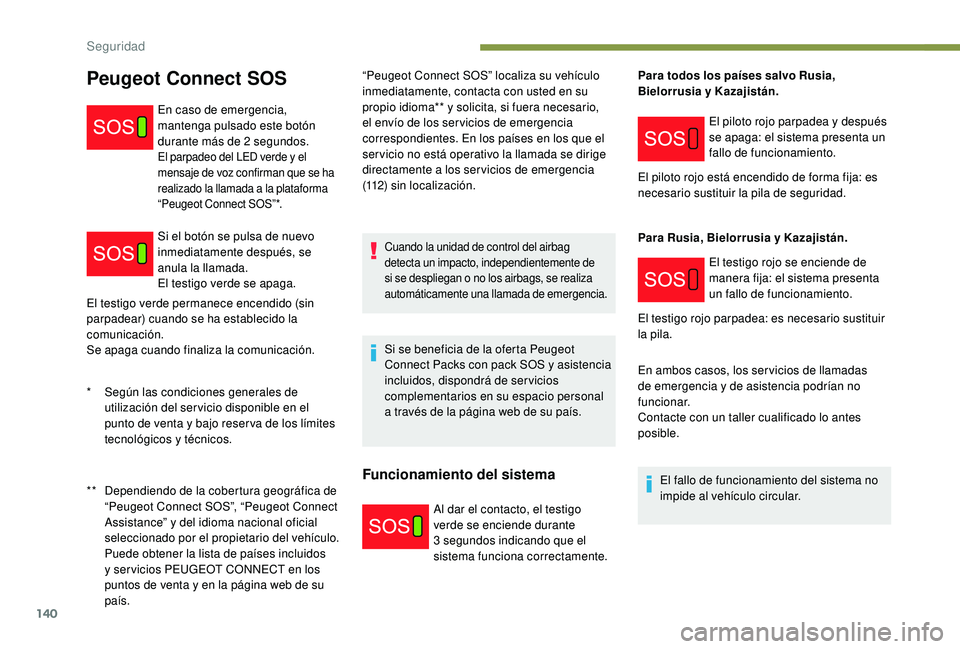 PEUGEOT 5008 2017  Manual del propietario (in Spanish) 140
El testigo verde permanece encendido (sin 
parpadear) cuando se ha establecido la 
comunicación.
Se apaga cuando finaliza la comunicación.“Peugeot Connect SOS” localiza su vehículo 
inmedia