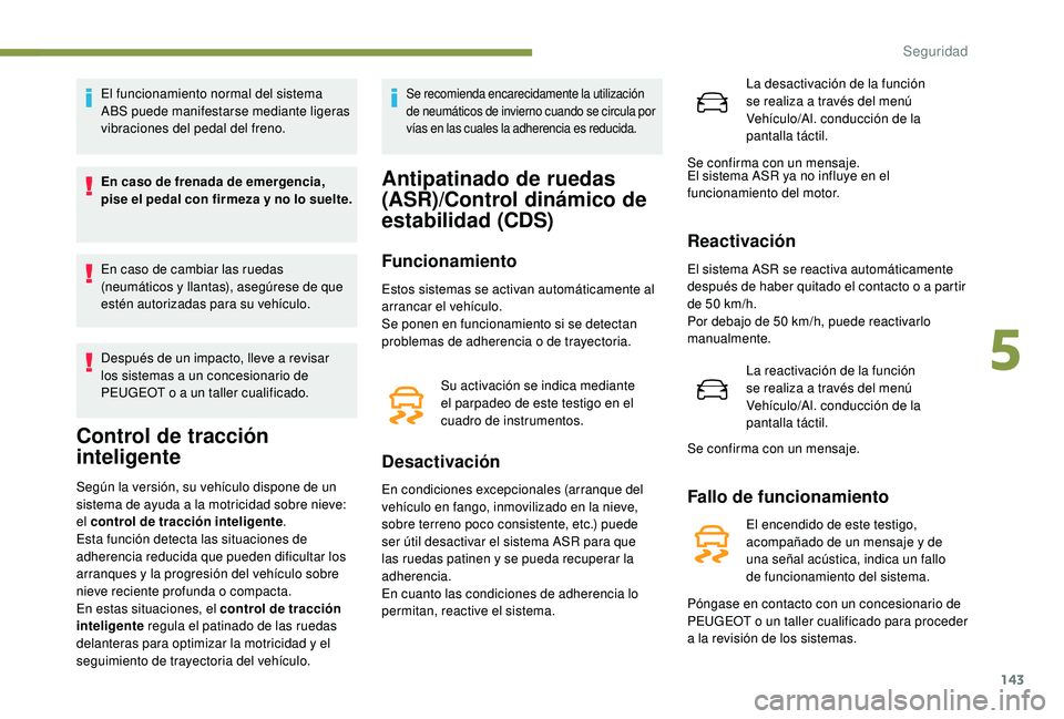 PEUGEOT 5008 2017 Manual del propietario (in Spanish) 143
El funcionamiento normal del sistema
ABS puede manifestarse mediante ligeras
vibraciones del pedal del freno.
En caso de frenada de emergencia,
pise el pedal con firmeza y no lo suelte.
En caso PEUGEOT 5008 2017 Manual del propietario (in Spanish) 143
El funcionamiento normal del sistema
ABS puede manifestarse mediante ligeras
vibraciones del pedal del freno.
En caso de frenada de emergencia,
pise el pedal con firmeza y no lo suelte.
En caso