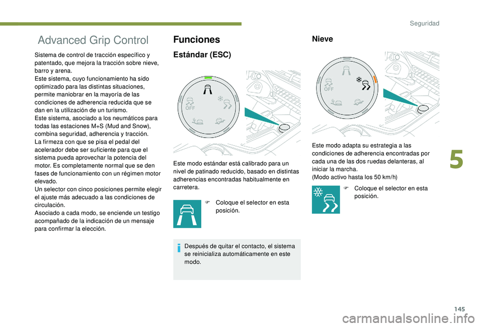 PEUGEOT 5008 2017 Manual del propietario (in Spanish) 145
Advanced Grip Control
Sistema de control de tracción específico y
patentado, que mejora la tracción sobre nieve,
barro y arena.
Este sistema, cuyo funcionamiento ha sido
optimizado para la PEUGEOT 5008 2017 Manual del propietario (in Spanish) 145
Advanced Grip Control
Sistema de control de tracción específico y
patentado, que mejora la tracción sobre nieve,
barro y arena.
Este sistema, cuyo funcionamiento ha sido
optimizado para la