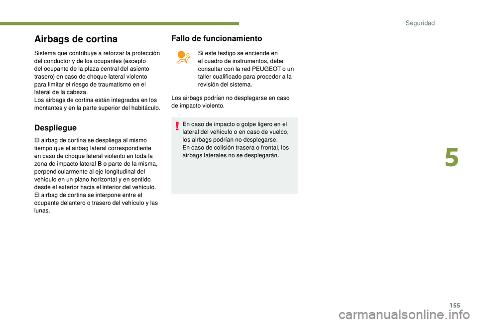 PEUGEOT 5008 2017 Manual del propietario (in Spanish) 155
Airbags de cortina
Sistema que contribuye a reforzar la protección
del conductor y de los ocupantes (excepto
del ocupante de la plaza central del asiento
trasero) en caso de choque lateral vio PEUGEOT 5008 2017 Manual del propietario (in Spanish) 155
Airbags de cortina
Sistema que contribuye a reforzar la protección
del conductor y de los ocupantes (excepto
del ocupante de la plaza central del asiento
trasero) en caso de choque lateral vio