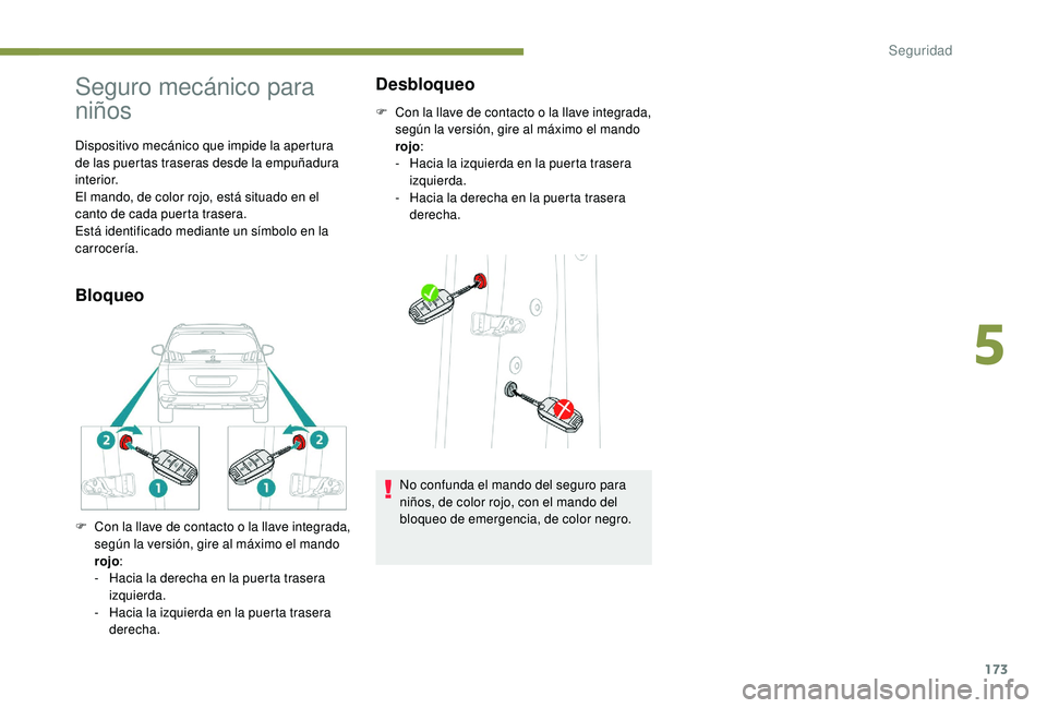 PEUGEOT 5008 2017 Manual del propietario (in Spanish) 173
Seguro mecánico para
niños
Dispositivo mecánico que impide la apertura
de las puertas traseras desde la empuñadura
interior.
El mando, de color rojo, está situado en el
canto de cada puer PEUGEOT 5008 2017 Manual del propietario (in Spanish) 173
Seguro mecánico para
niños
Dispositivo mecánico que impide la apertura
de las puertas traseras desde la empuñadura
interior.
El mando, de color rojo, está situado en el
canto de cada puer