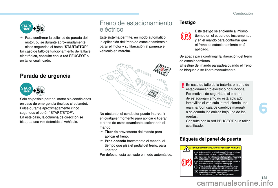 PEUGEOT 5008 2017 Manual del propietario (in Spanish) 181
Parada de urgencia
F Para confirmar la solicitud de parada del motor, pulse durante aproximadamente
cinco segundos el botón “ START/STOP”.
En caso de fallo de funcionamiento de la llave
ele PEUGEOT 5008 2017 Manual del propietario (in Spanish) 181
Parada de urgencia
F Para confirmar la solicitud de parada del motor, pulse durante aproximadamente
cinco segundos el botón “ START/STOP”.
En caso de fallo de funcionamiento de la llave
ele