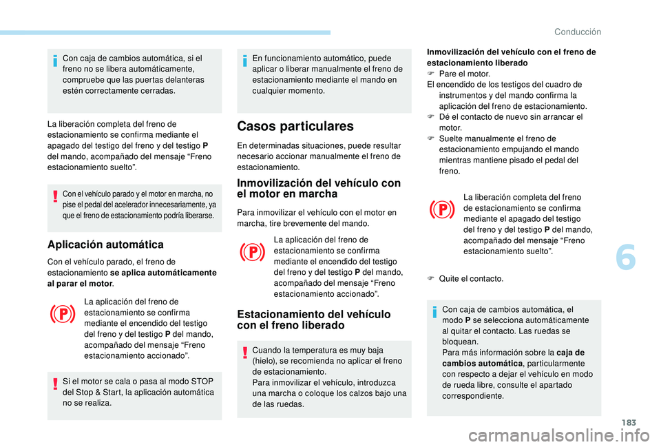 PEUGEOT 5008 2017 Manual del propietario (in Spanish) 183
Con el vehículo parado y el motor en marcha, no
pise el pedal del acelerador innecesariamente, ya
que el freno de estacionamiento podría liberarse.
Aplicación automática
Con el vehículo par PEUGEOT 5008 2017 Manual del propietario (in Spanish) 183
Con el vehículo parado y el motor en marcha, no
pise el pedal del acelerador innecesariamente, ya
que el freno de estacionamiento podría liberarse.
Aplicación automática
Con el vehículo par