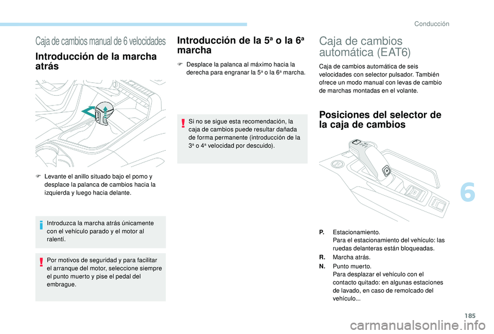 PEUGEOT 5008 2017 Manual del propietario (in Spanish) 185
Caja de cambios manual de 6 velocidades
Introducción de la marcha
atrás
Introduzca la marcha atrás únicamente
con el vehículo parado y el motor al
ralentí.
Por motivos de seguridad y para PEUGEOT 5008 2017 Manual del propietario (in Spanish) 185
Caja de cambios manual de 6 velocidades
Introducción de la marcha
atrás
Introduzca la marcha atrás únicamente
con el vehículo parado y el motor al
ralentí.
Por motivos de seguridad y para