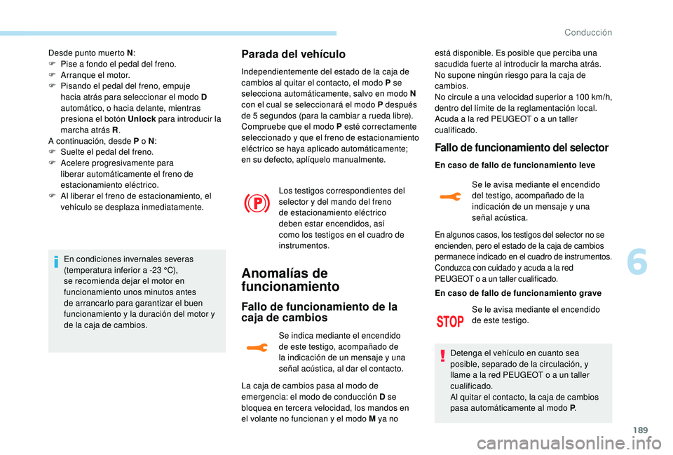 PEUGEOT 5008 2017  Manual del propietario (in Spanish) 189
Desde punto muerto N:
F  P ise a fondo el pedal del freno.
F
 
A
 rranque el motor.
F
 
P
 isando el pedal del freno, empuje 
hacia atrás para seleccionar el modo D 
automático, o hacia delante,