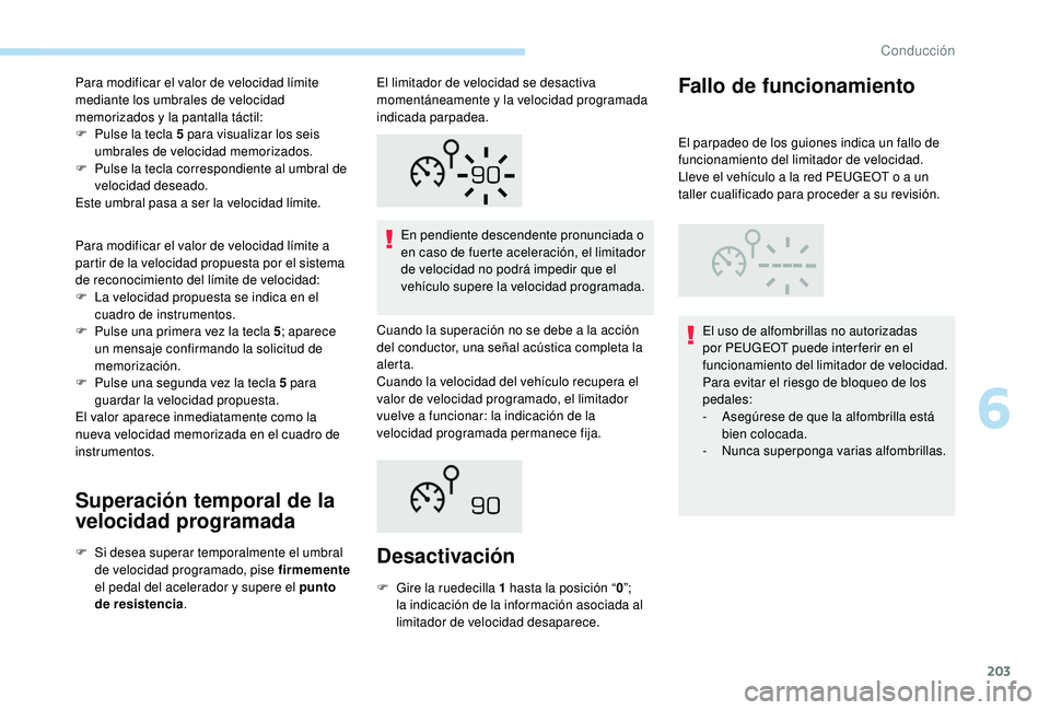 PEUGEOT 5008 2017  Manual del propietario (in Spanish) 203
Para modificar el valor de velocidad límite 
mediante los umbrales de velocidad 
memorizados y la pantalla táctil:
F 
P
 ulse la tecla 5   para visualizar los seis 
umbrales de velocidad memoriz