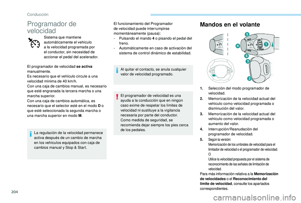 PEUGEOT 5008 2017  Manual del propietario (in Spanish) 204
Programador de 
velocidad
Sistema que mantiene 
automáticamente el vehículo 
a la velocidad programada por 
el conductor, sin necesidad de 
accionar el pedal del acelerador.
El programador de ve