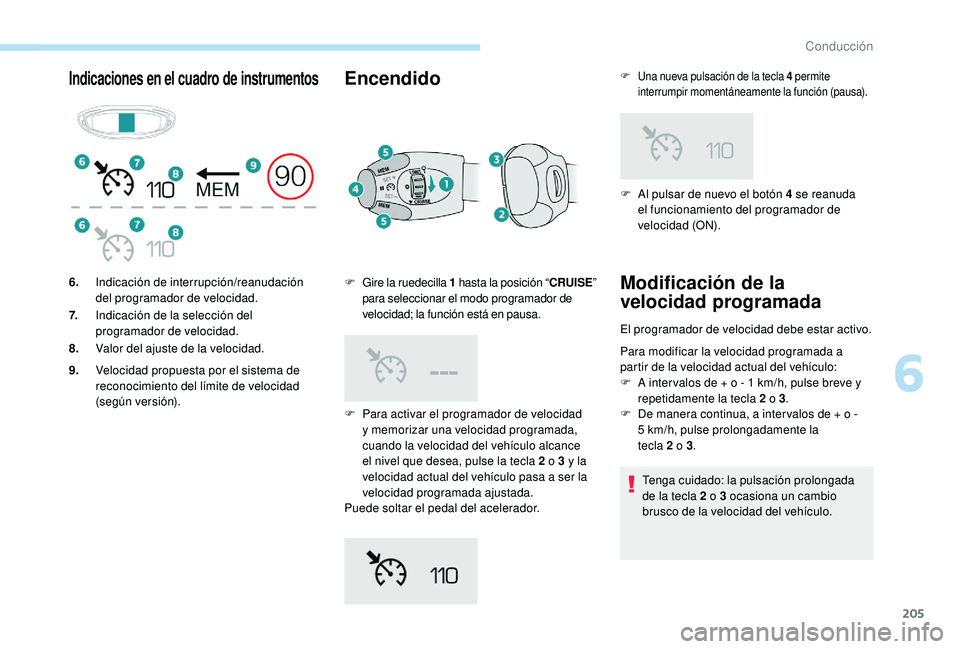 PEUGEOT 5008 2017  Manual del propietario (in Spanish) 205
Indicaciones en el cuadro de instrumentosEncendido
F Para activar el programador de velocidad y memorizar una velocidad programada, 
cuando la velocidad del vehículo alcance 
el nivel que desea, 